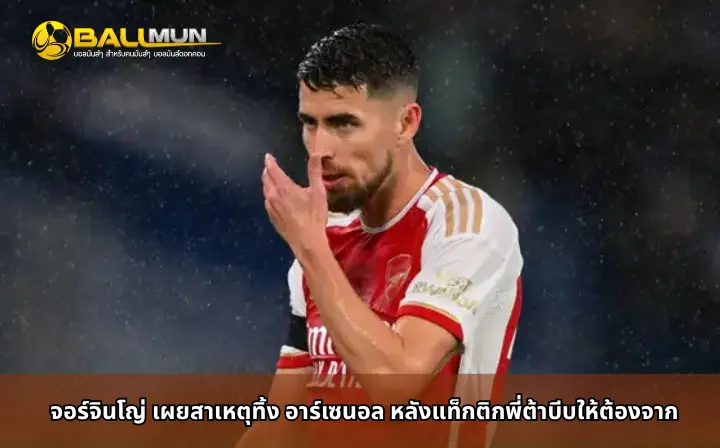 ดูบอลสด จอร์จินโญ่ เผยสาเหตุทิ้ง อาร์เซนอล หลังแท็กติกพี่ต้าบีบให้ต้องจาก